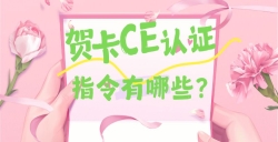 必看！贺卡CE认证焦点指令大揭秘，这些要求你都知道吗？