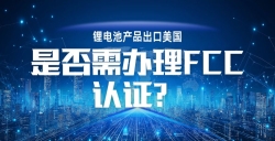 锂电池产品出口美国，FCC 认证究竟要不要办？一文讲透！