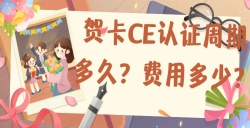 贺卡CE认证的周期多久？用度是几多？