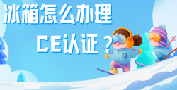 必看！冰箱治理CE认证全攻略，五步教你拿下欧洲市场 “入场券”！